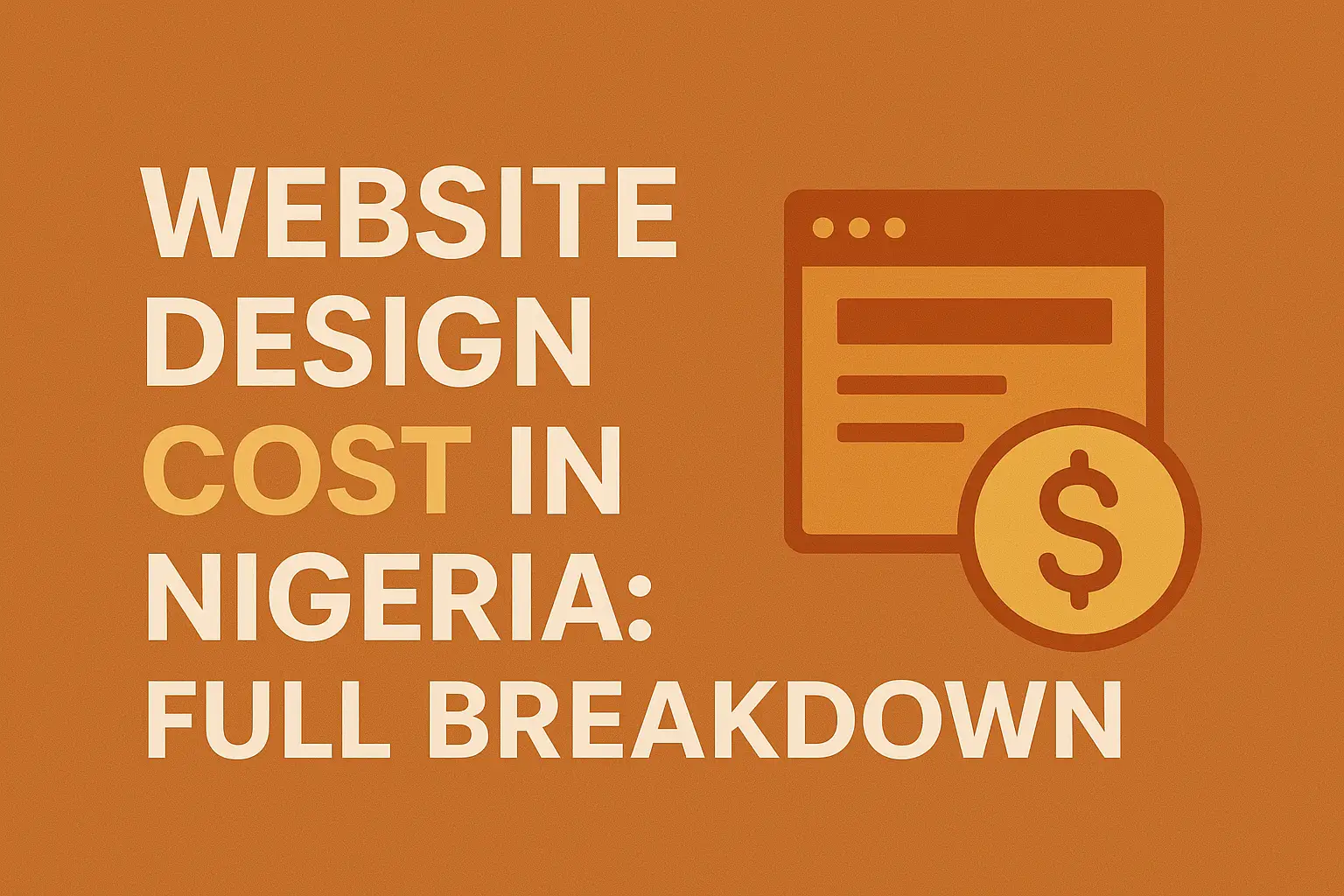Flat digital illustration with bold text “Website Design Cost in Nigeria: Full Breakdown” in orange and white brand colors, featuring a web page icon and a money symbol, representing pricing for professional web design services in Nigeria.